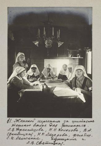 Female staff sewing warm undergarments for the wounded.L.V.Treistsova,N.N Kolosov, V.A Tsvetnitskaia, N.P Lazareva, paramedic S.I Lelukhina, Kunitsina and L.V Svyatitskaia.